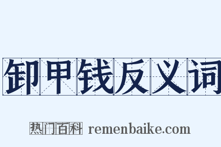 卸甲钱反义词是什么意思的图片